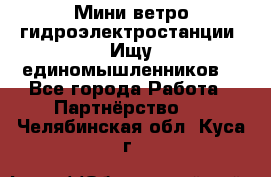 Мини ветро-гидроэлектростанции. Ищу единомышленников. - Все города Работа » Партнёрство   . Челябинская обл.,Куса г.